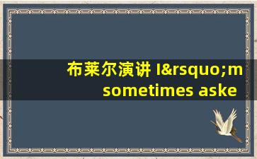 布莱尔演讲 I’m sometimes asked